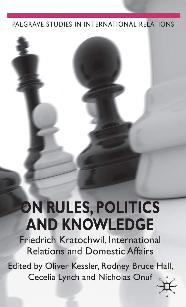 On Rules, Politics and Knowledge: Friedrich Kratochwil, International Relations, and Domestic Affairs (Palgrave Studies in International Relations)