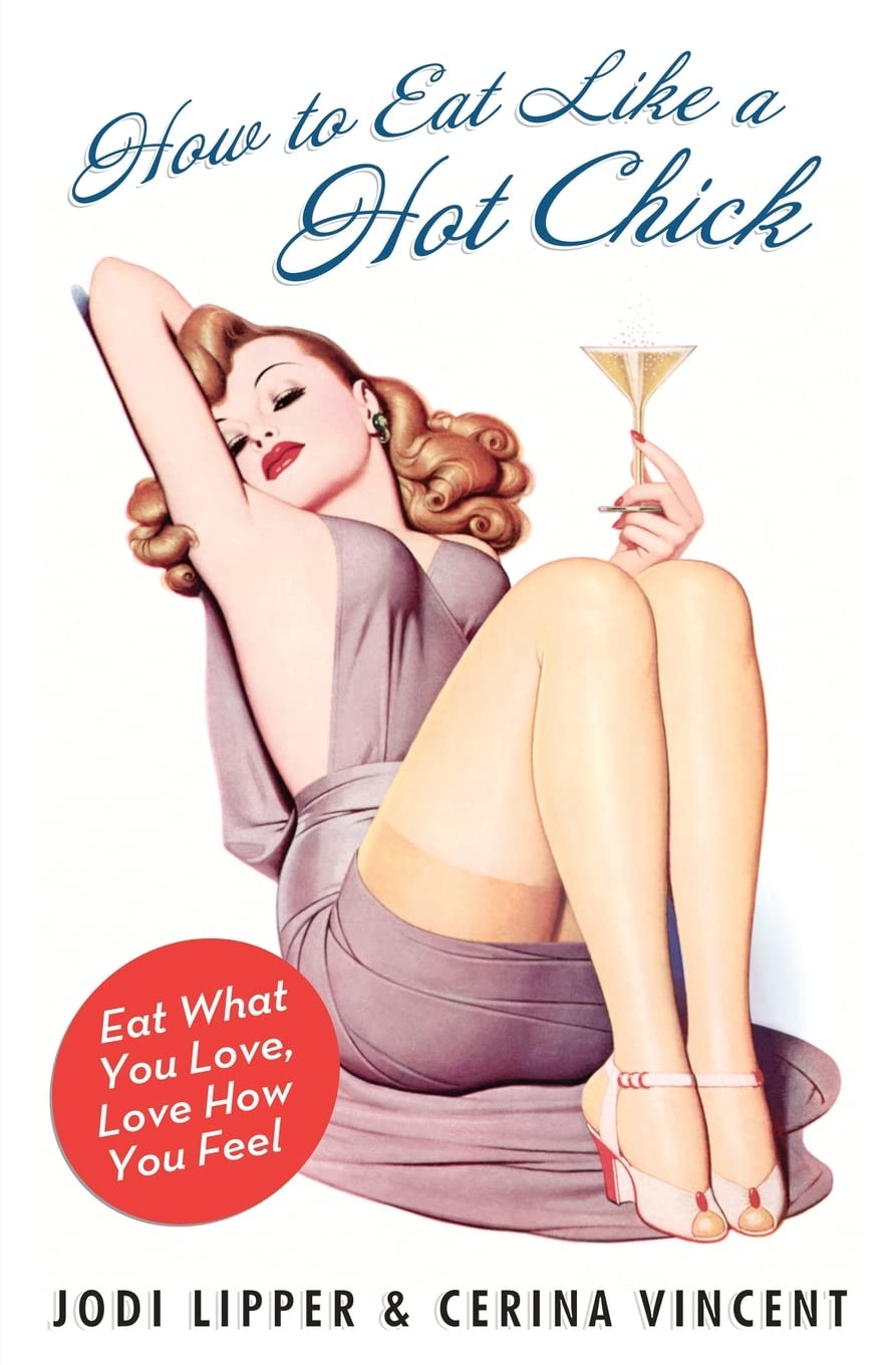 How to Eat Like a Hot Chick: Eat What You Love, Love How You Feel