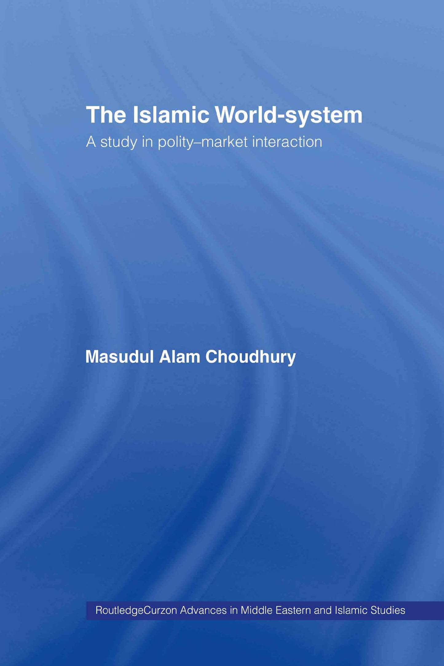 The Islamic World-System: A Study in Polity-Market Interaction (Routledgecurzon Advances in Middle Eastern and Islamic Studi)