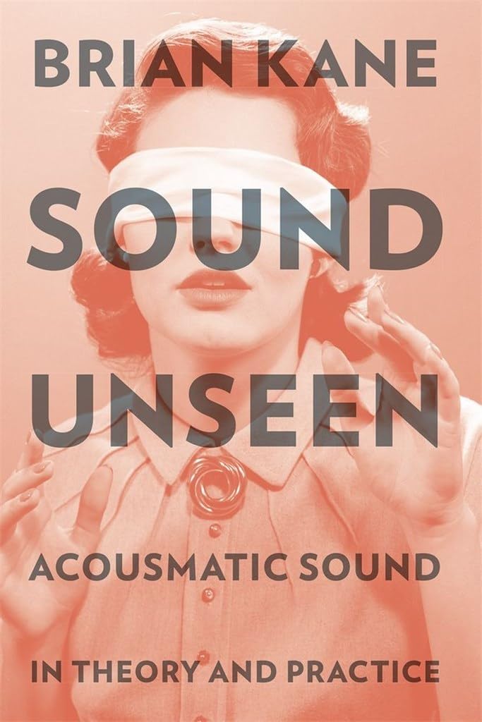 Sound Unseen: Acousmatic Sound in Theory and Practice
