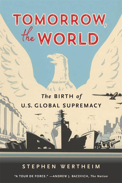 Tomorrow, the World: The Birth of U.S. Global Supremacy by W