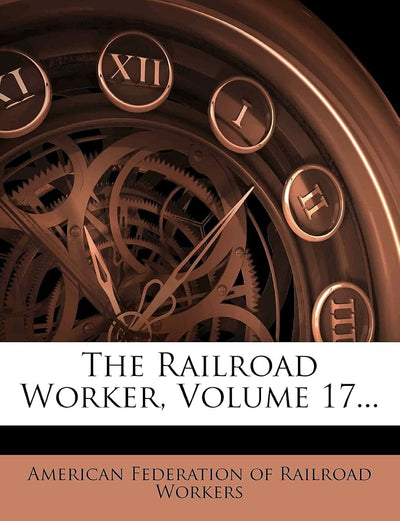 The Railroad Worker, Volume 17...