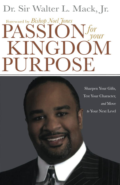 Passion for Your Kingdom Purpose: Sharpen Your Gifts, Test Your Character, and Move to Your Next Level