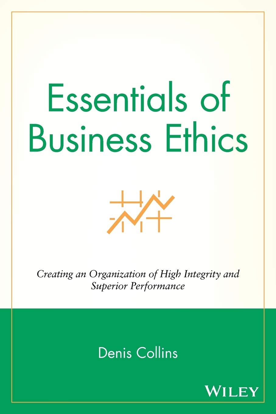 Essentials of Business Ethics: Creating an Organization of High Integrity and Superior Performance