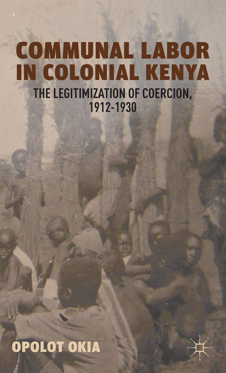 Communal Labor in Colonial Kenya: The Legitimization of Coercion, 1912-1930