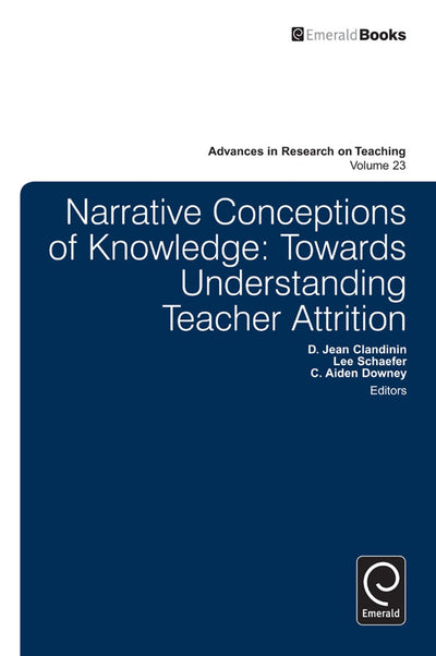 Narrative Conceptions of Knowledge: Towards Understanding Teacher Attrition (Advances in Research on Teaching, 23)