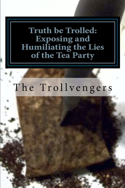Truth be Trolled: Exposing and Humiliating the Lies of the Tea Party