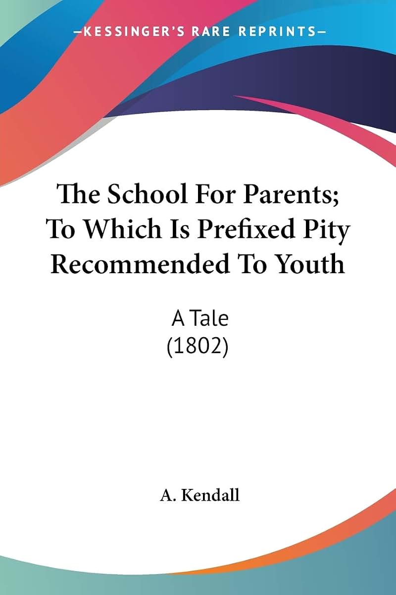 The School For Parents; To Which Is Prefixed Pity Recommended To Youth: A Tale (1802)