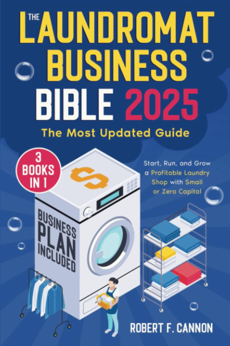 The Laundromat Business Bible: [3 in 1] The Most Updated Guide to Starting, Running, and Growing a Profitable Laundry Shop with Small or Zero Capital