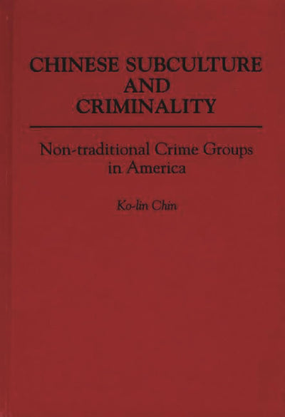 Chinese Subculture and Criminality: Non-traditional Crime Groups in America (Contributions in Criminology and Penology)