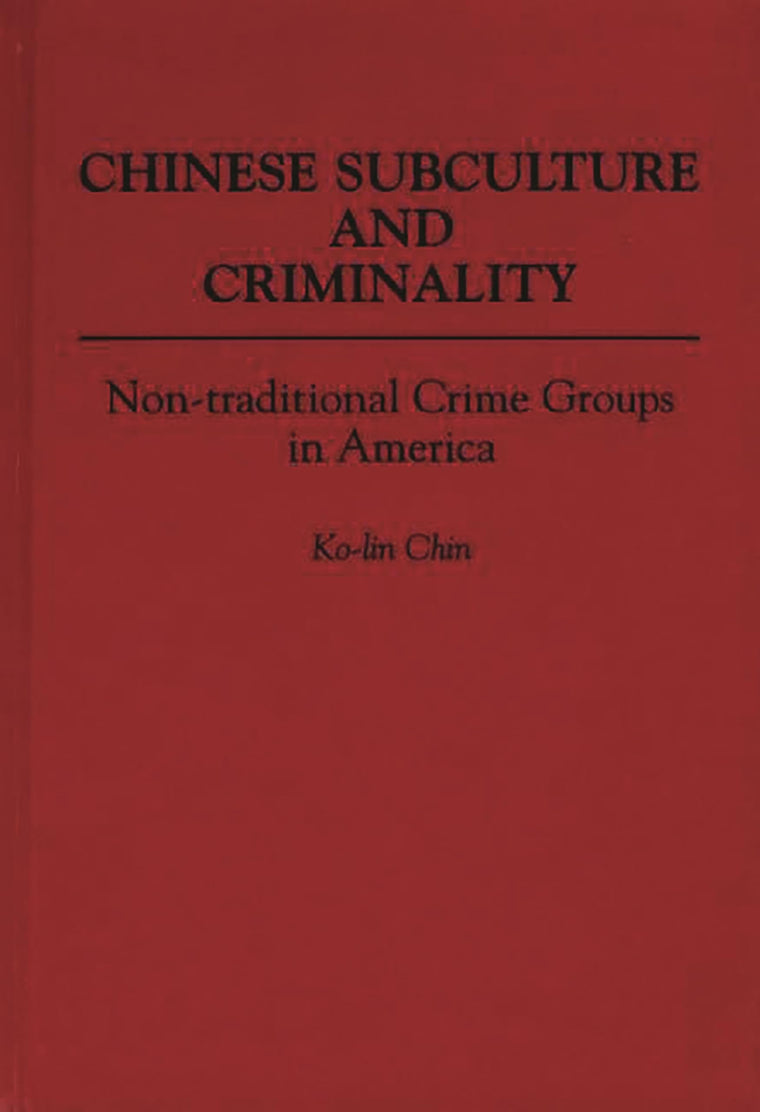 Chinese Subculture and Criminality: Non-traditional Crime Groups in America (Contributions in Criminology and Penology)