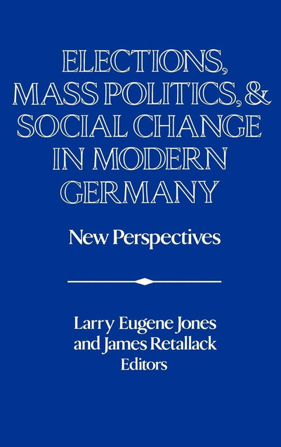 Elections, Mass Politics and Social Change in Modern Germany: New Perspectives (Publications of the German Historical Institute)