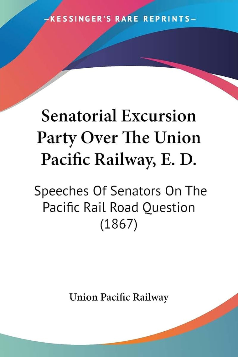 Senatorial Excursion Party Over The Union Pacific Railway, E. D.: Speeches Of Senators On The Pacific Rail Road Question (1867)