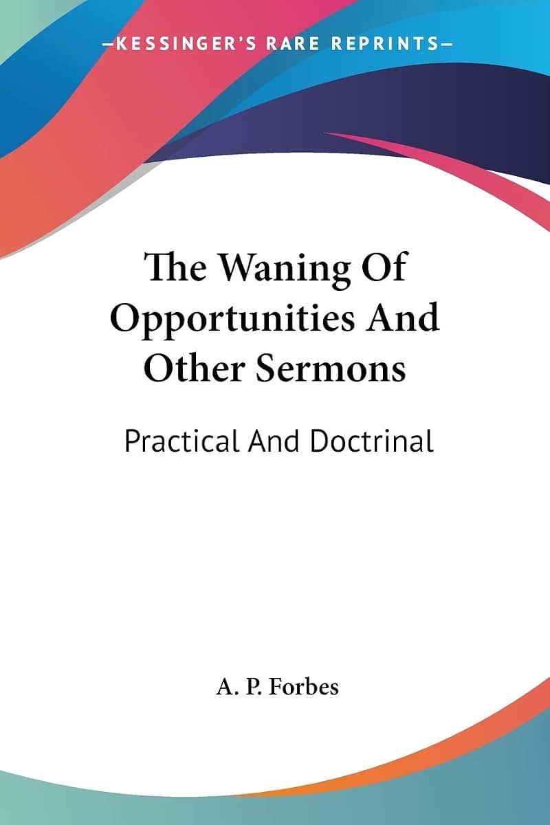 The Waning Of Opportunities And Other Sermons: Practical And Doctrinal