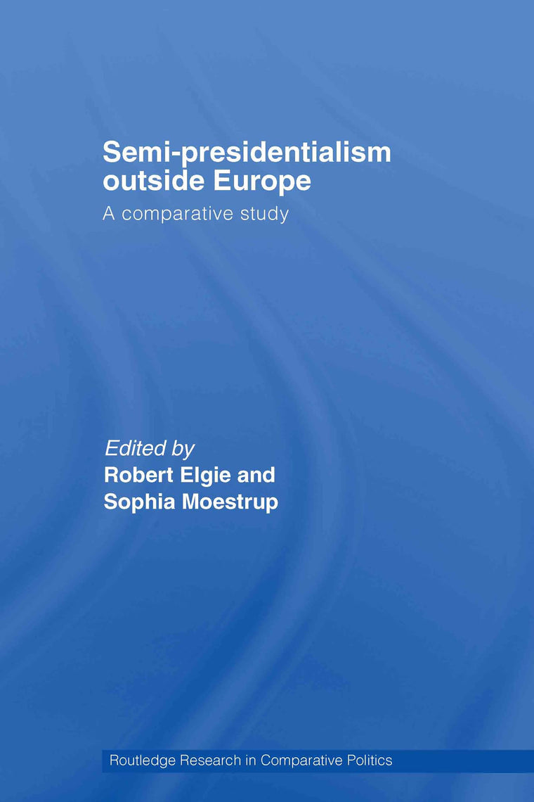 Semi-Presidentialism Outside Europe: A Comparative Study (Routledge Research in Comparative Politics)