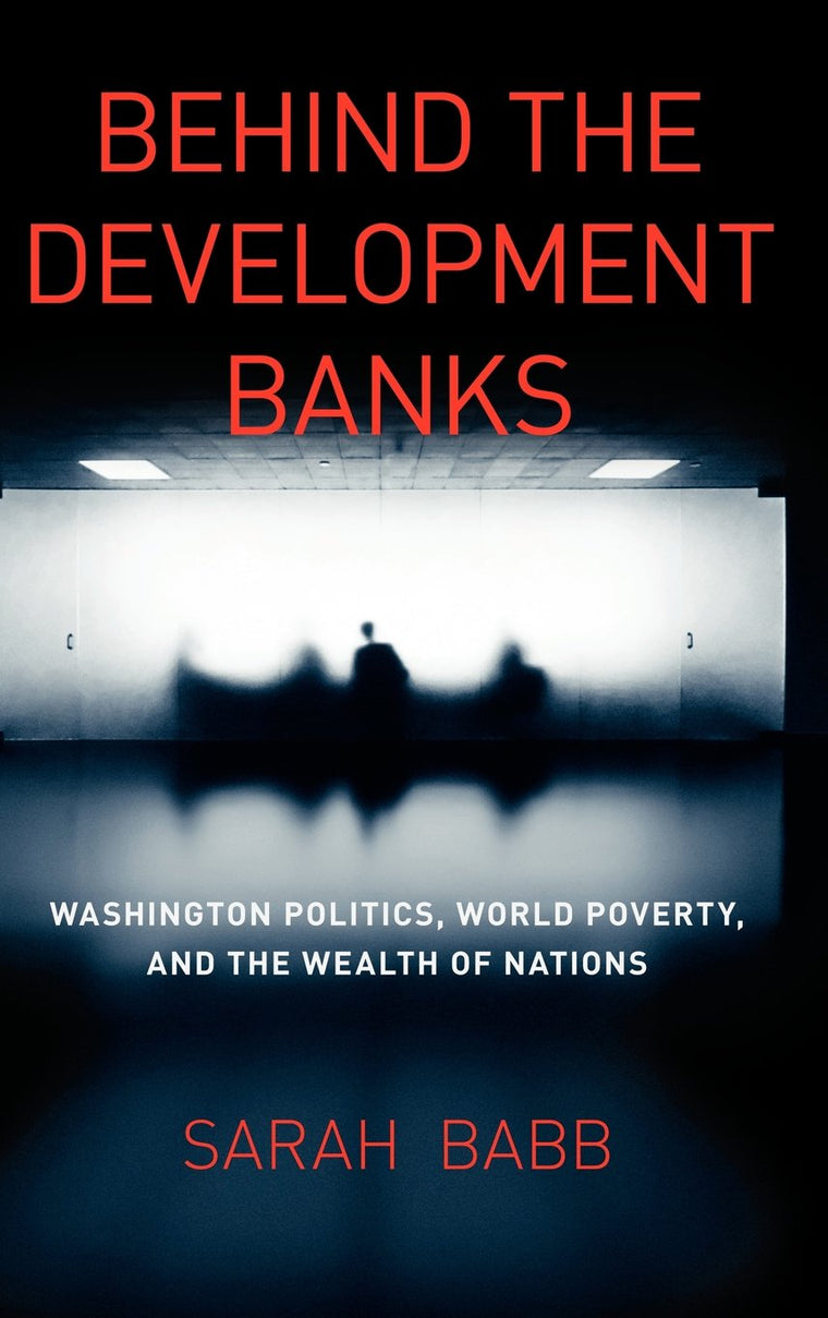 Behind the Development Banks: Washington Politics, World Poverty, and the Wealth of Nations