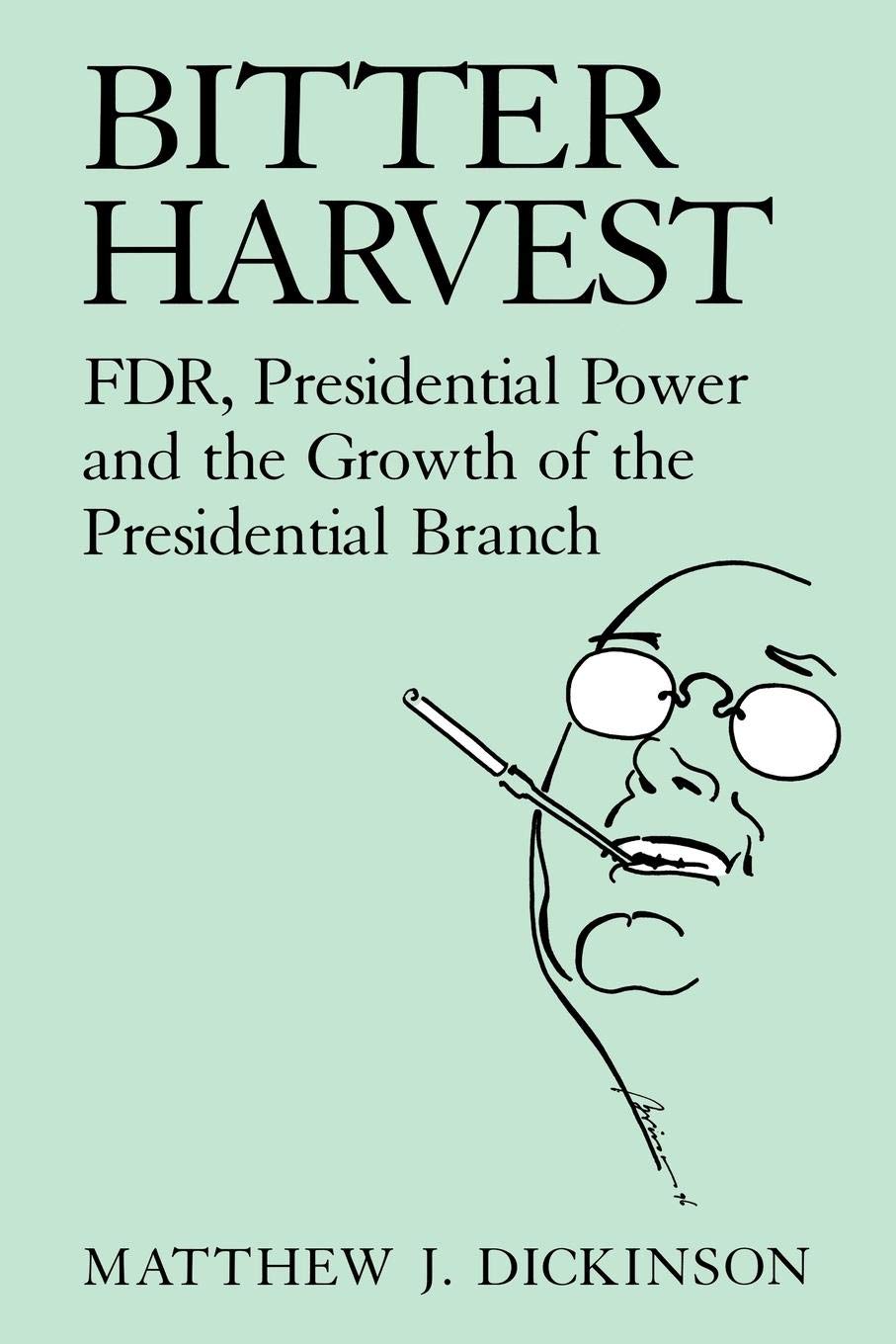 Bitter Harvest: FDR, Presidential Power and the Growth of the Presidential Branch