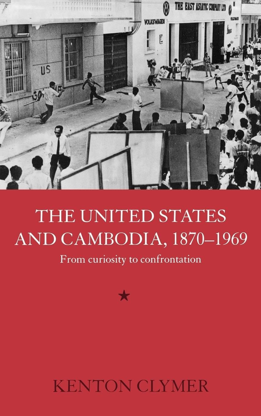 The United States and Cambodia, 1870-1969: From Curiosity to Confrontation (Routledge Studies in the Modern History of Asia)