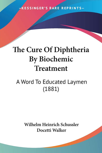 The Cure Of Diphtheria By Biochemic Treatment: A Word To Educated Laymen (1881)