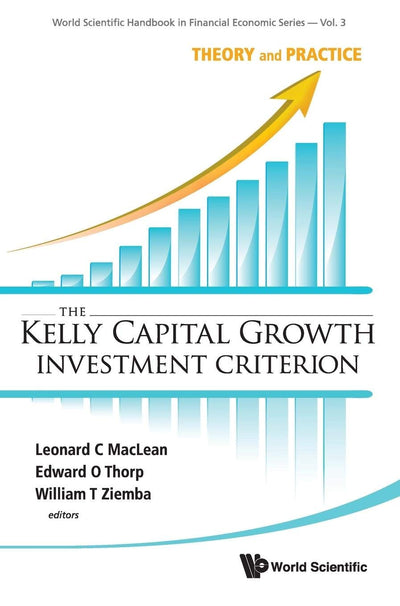 Kelly Capital Growth Investment Criterion, The: Theory and Practice (World Scientific Handbook in Financial Economic Series, 3)