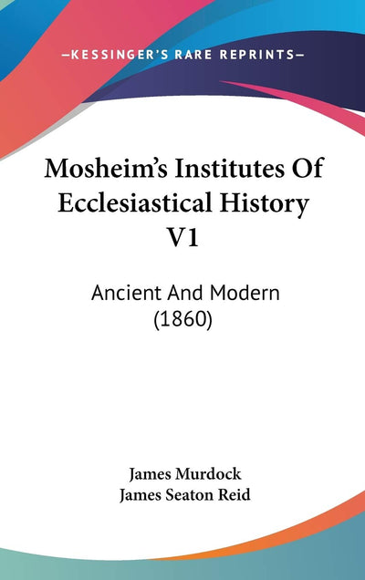 Mosheim's Institutes Of Ecclesiastical History V1: Ancient And Modern (1860)