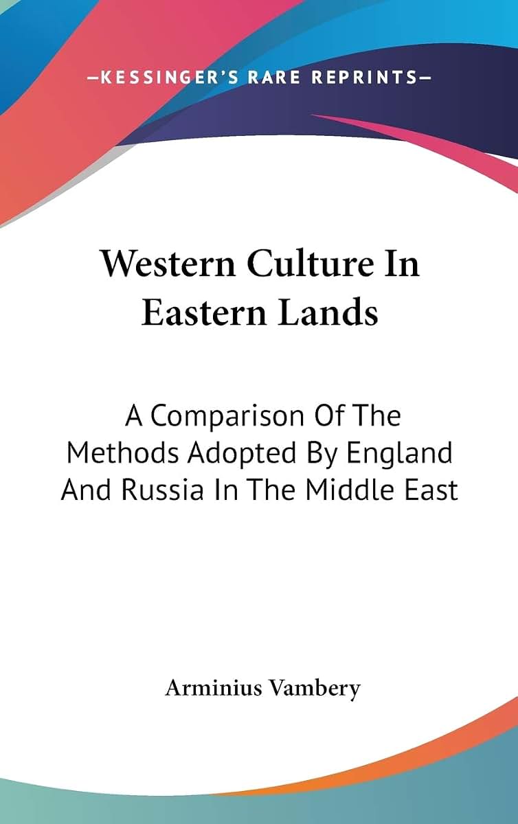 Western Culture In Eastern Lands: A Comparison Of The Methods Adopted By England And Russia In The Middle East