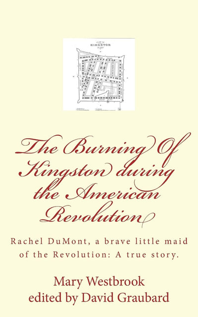 The Burning Of Kingston during the American Revolution: Rachel DuMont, a brave little maid of the Revolution: A true story of the burning of Kingston