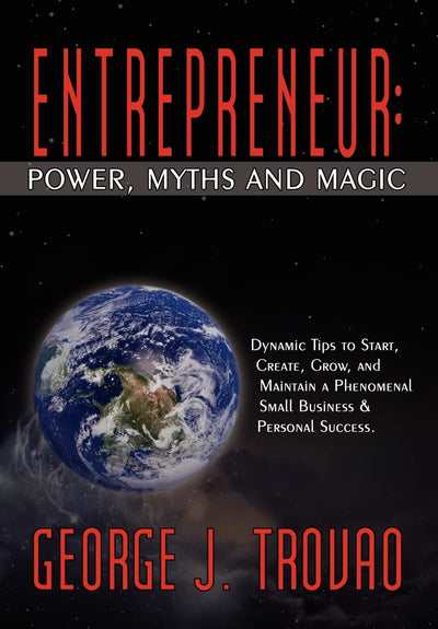 Entrepreneur: Power, Myths and Magic: Dynamic Tips to Start, Create, Grow, and Maintain a Phenomenal Small Business & Personal Success.
