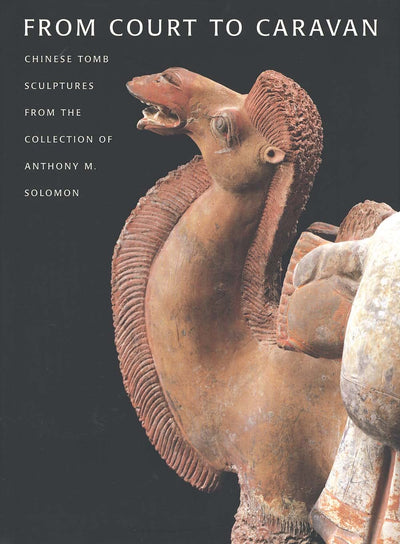 From Court to Caravan: Chinese Tomb Sculptures from the Collection of Anthony M. Solomon