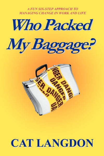 Who Packed My Baggage?: A Fun Six-Step Approach To Managing Change In Work And Life