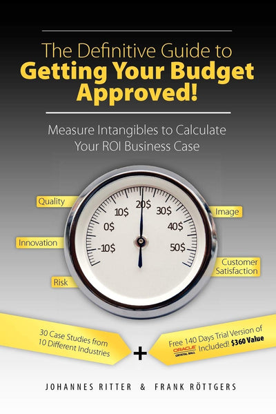 The Definitive Guide to Getting Your Budget Approved!: Measure Intangibles to Calculate Your ROI Business Case