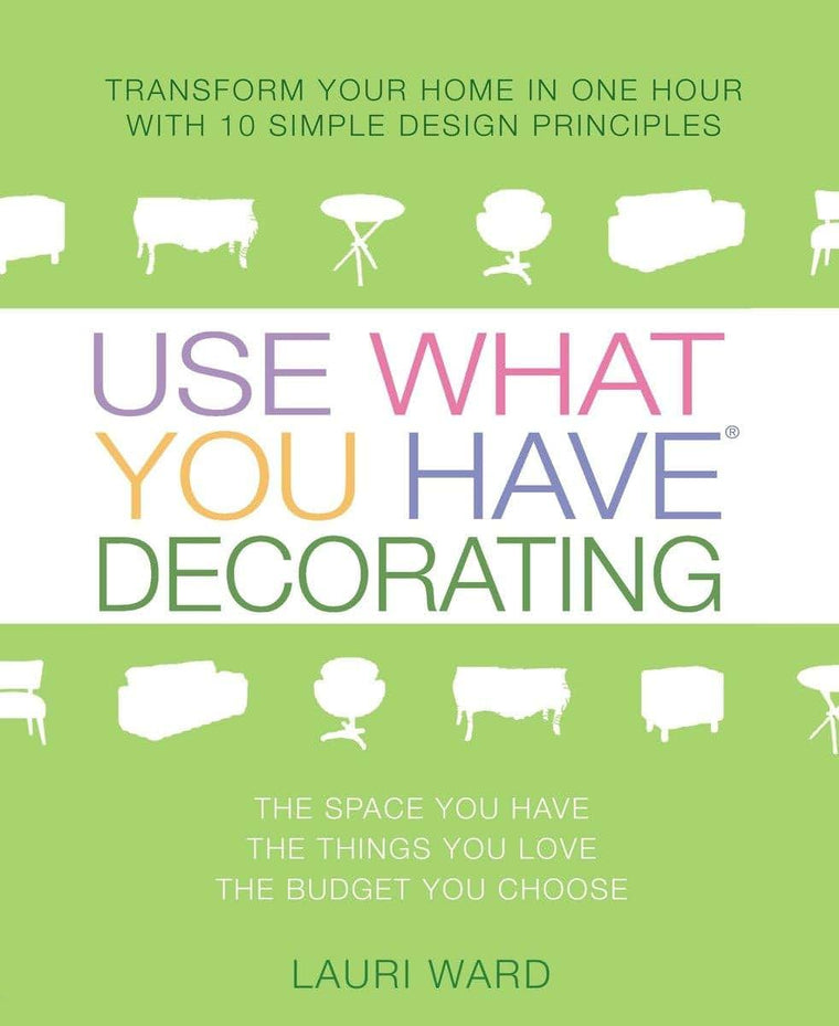 Use What You Have Decorating: Transform Your Home in One Hour with 10 Simple Design Principles