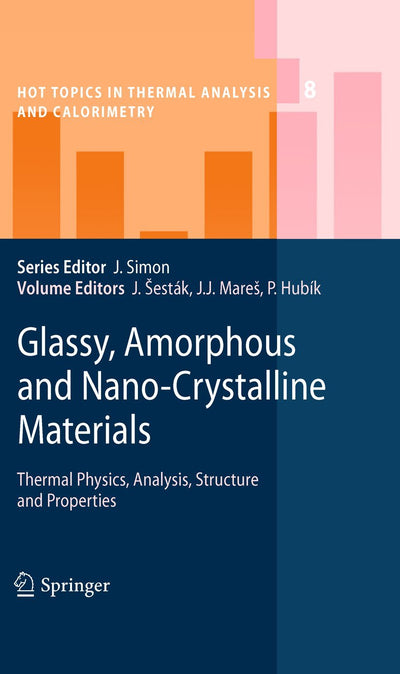 Glassy, Amorphous and Nano-Crystalline Materials: Thermal Physics, Analysis, Structure and Properties (Hot Topics in Thermal Analysis and Calorimetry, 8)
