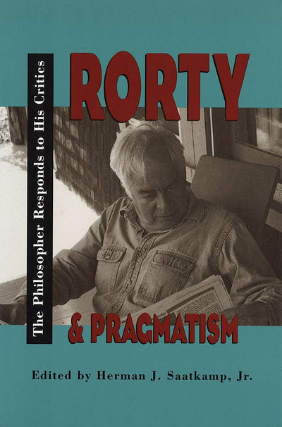 Rorty and Pragmatism: The Philosopher Responds to His Critics (Vanderbilt Library of American Philosophy)