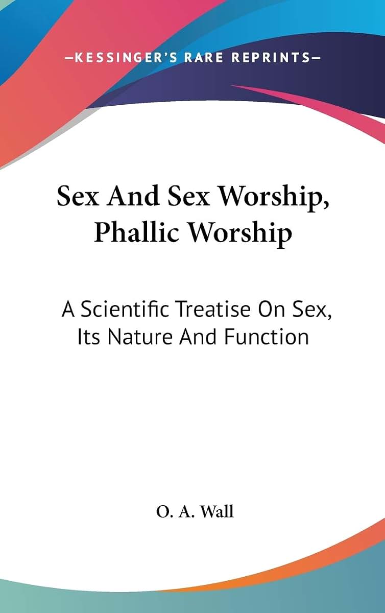 Sex And Sex Worship, Phallic Worship: A Scientific Treatise On Sex, Its Nature And Function