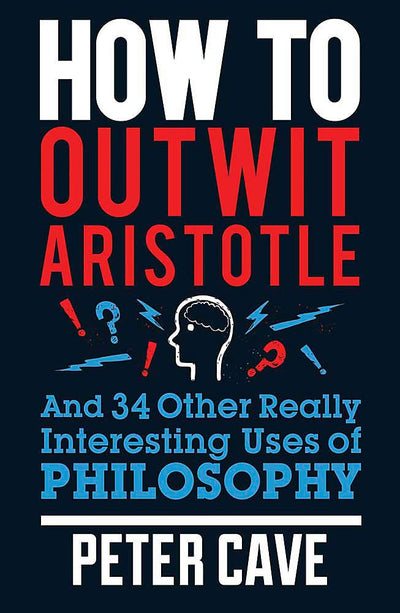 How to Outwit Aristotle And 34 Other Really Interesting Uses of Philosophy