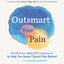 Outsmart Your Pain: Mindfulness and Self-Compassion to Help You Leave Chronic Pain Behind
