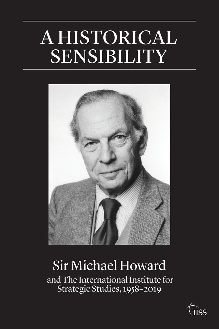 A Historical Sensibility: Sir Michael Howard and The International Institute for Strategic Studies, 1958-2019 (Adelphi series)