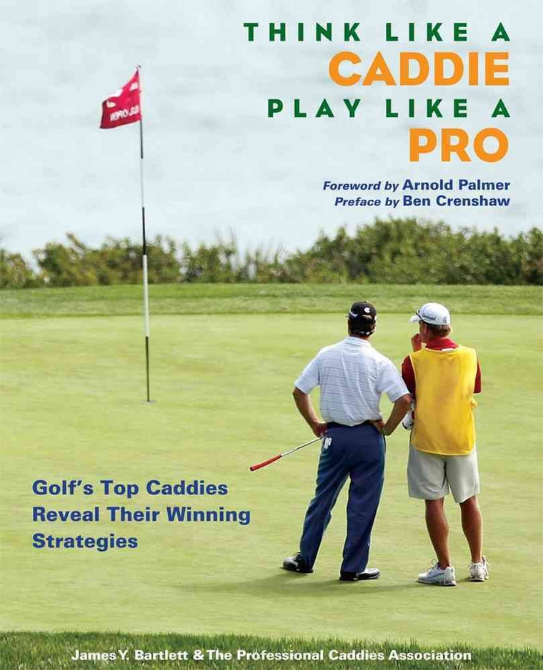 Think Like a Caddie...Play Like a Pro: Golfs Top Caddies Share Their Winning Secrets