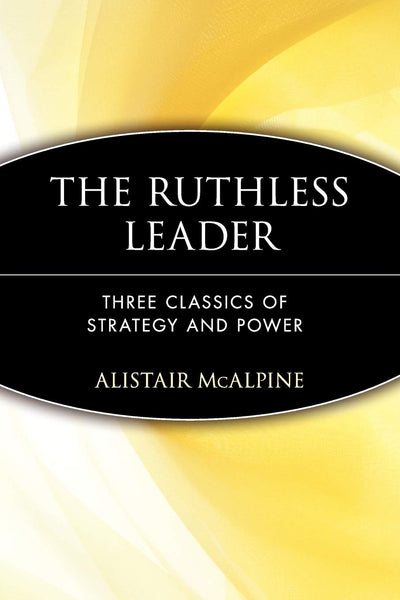 The Ruthless Leader: Three Classics of Strategy and Power
