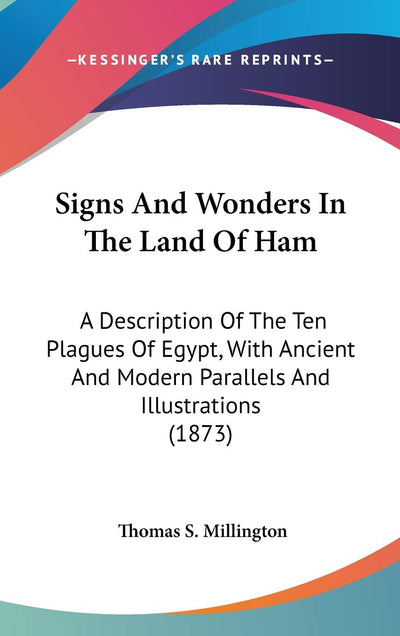 Signs And Wonders In The Land Of Ham: A Description Of The Ten Plagues Of Egypt, With Ancient And Modern Parallels And Illustrations (1873)