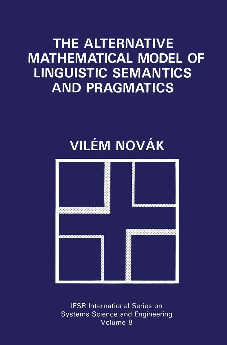 The Alternative Mathematical Model of Linguistic Semantics and Pragmatics (IFSR International Series in Systems Science and Systems Engineering, 8)