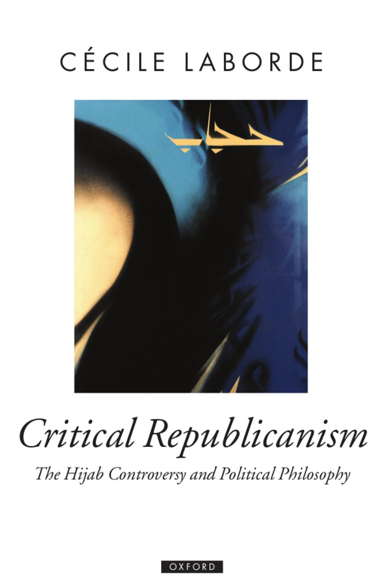 Critical Republicanism: The Hijab Controversy and Political Philosophy (Oxford Political Theory)