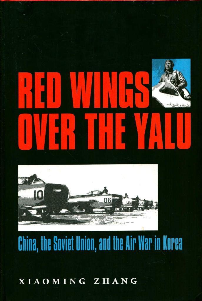 Red Wings over the Yalu: China, the Soviet Union, and the Air War in Korea (Volume 80) (Williams-Ford Texas A&M University Military History Series)