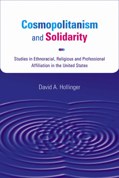 Cosmopolitanism and Solidarity: Studies in Ethnoracial, Religious, and Professional Affiliation in the United States (Studies in American Thought and Culture)