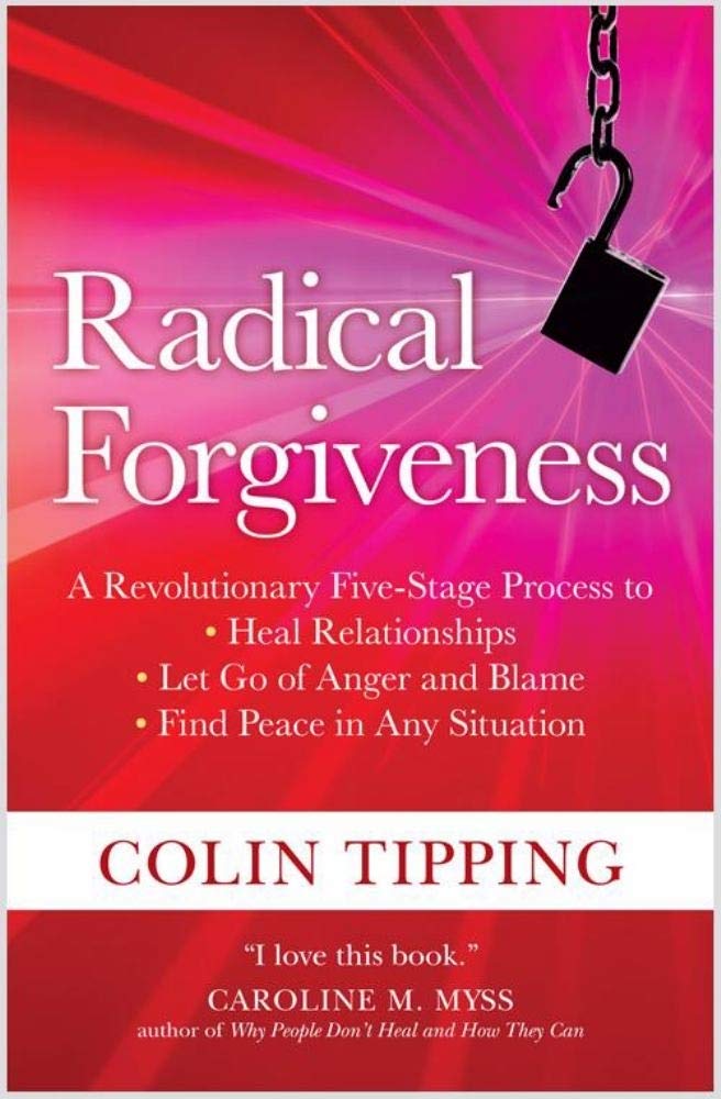 Radical Forgiveness: A Revolutionary Five-Stage Process to: