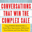 Conversations That Win the Complex Sale: Using Power Messaging to Create More Opportunities, Differentiate your Solutions, and Close More Deals