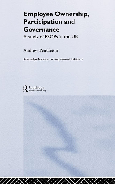 Employee Ownership, Participation and Governance: A Study of ESOPs in the UK (Routledge Research in Employment Relations)