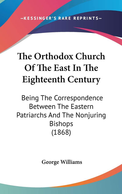 The Orthodox Church Of The East In The Eighteenth Century: Being The Correspondence Between The Eastern Patriarchs And The Nonjuring Bishops (1868)