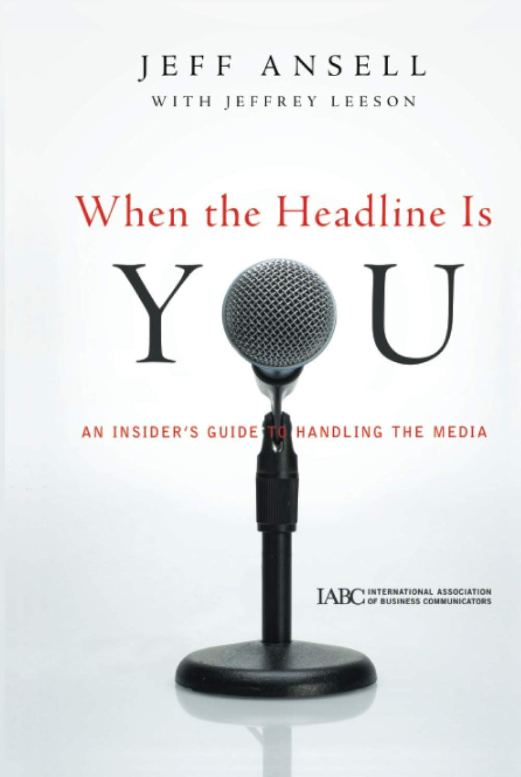 When the Headline Is You: An Insider's Guide to Handling the Media